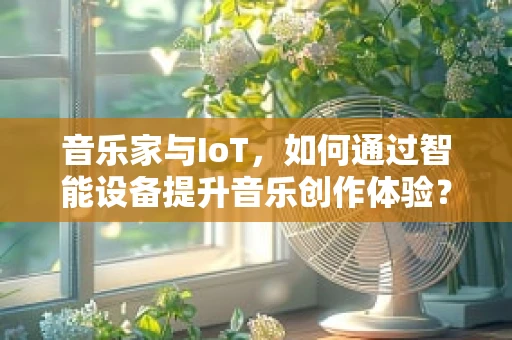 音乐家与IoT，如何通过智能设备提升音乐创作体验？