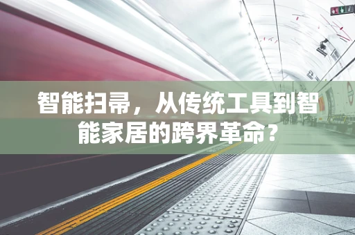 智能扫帚，从传统工具到智能家居的跨界革命？