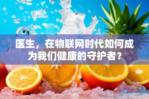 医生，在物联网时代如何成为我们健康的守护者？