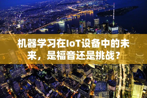 机器学习在IoT设备中的未来，是福音还是挑战？