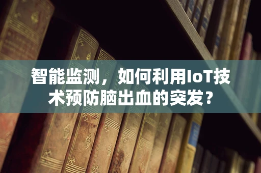 智能监测，如何利用IoT技术预防脑出血的突发？