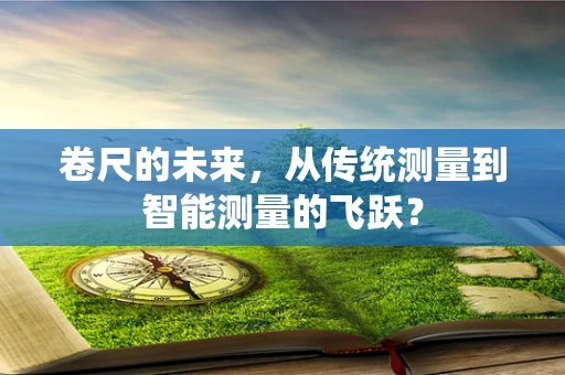 卷尺的未来，从传统测量到智能测量的飞跃？