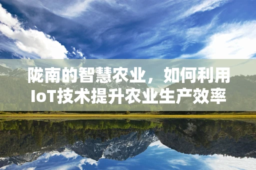 陇南的智慧农业，如何利用IoT技术提升农业生产效率？