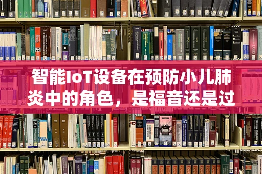 智能IoT设备在预防小儿肺炎中的角色，是福音还是过客？