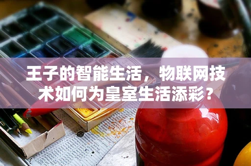 王子的智能生活，物联网技术如何为皇室生活添彩？