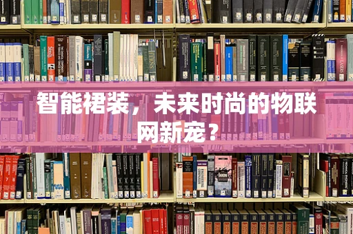 智能裙装，未来时尚的物联网新宠？