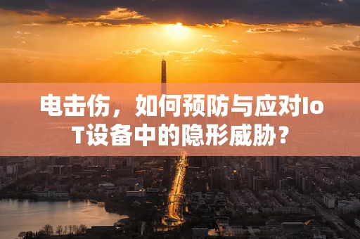 电击伤，如何预防与应对IoT设备中的隐形威胁？