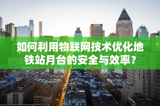 如何利用物联网技术优化地铁站月台的安全与效率？