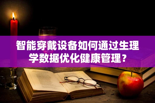 智能穿戴设备如何通过生理学数据优化健康管理？