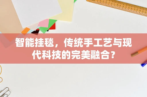 智能挂毯，传统手工艺与现代科技的完美融合？