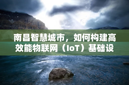 南昌智慧城市，如何构建高效能物联网（IoT）基础设施？