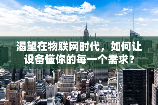 渴望在物联网时代，如何让设备懂你的每一个需求？