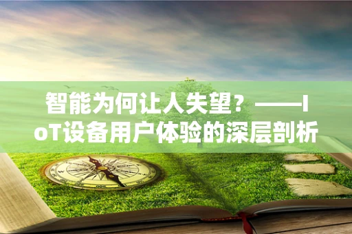 智能为何让人失望？——IoT设备用户体验的深层剖析