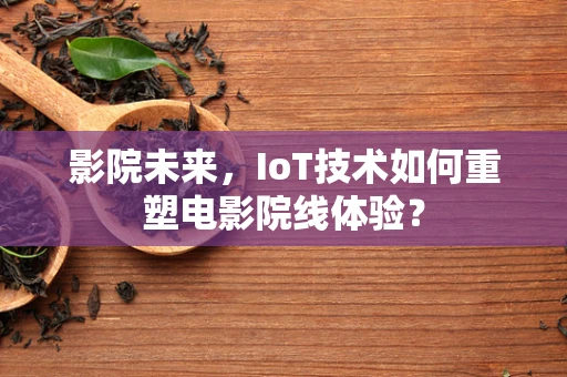 影院未来，IoT技术如何重塑电影院线体验？