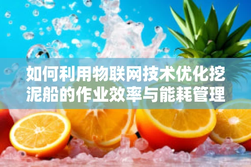 如何利用物联网技术优化挖泥船的作业效率与能耗管理？