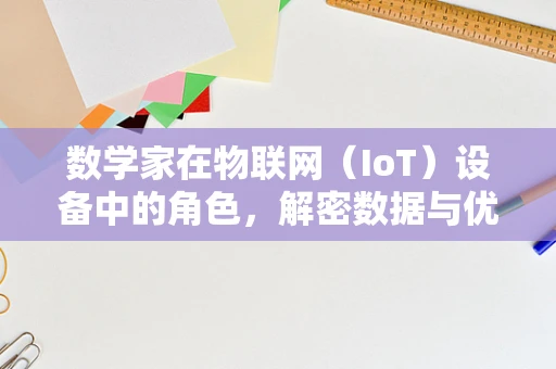 数学家在物联网（IoT）设备中的角色，解密数据与优化算法的幕后英雄？