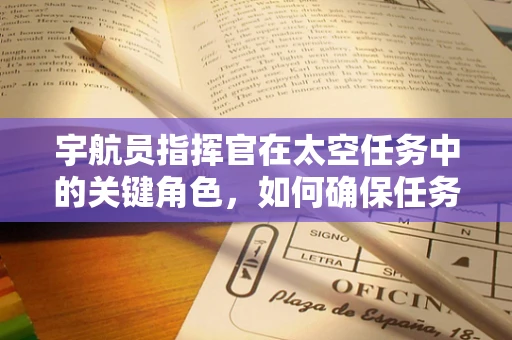 宇航员指挥官在太空任务中的关键角色，如何确保任务安全与高效执行？