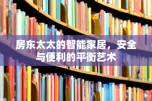 房东太太的智能家居，安全与便利的平衡艺术