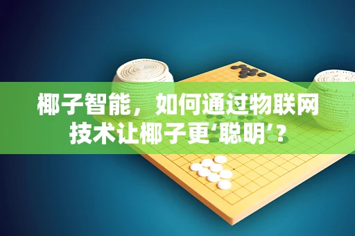 椰子智能，如何通过物联网技术让椰子更‘聪明’？