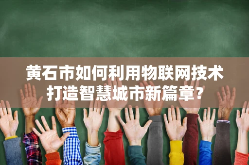 黄石市如何利用物联网技术打造智慧城市新篇章？