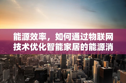 能源效率，如何通过物联网技术优化智能家居的能源消耗？