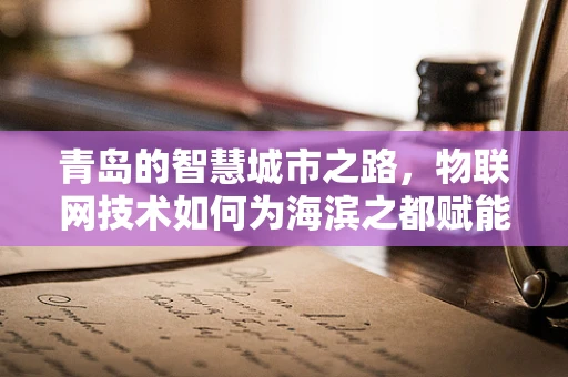 青岛的智慧城市之路，物联网技术如何为海滨之都赋能？