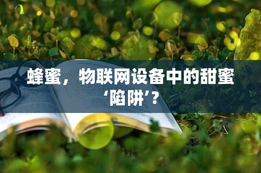 蜂蜜，物联网设备中的甜蜜‘陷阱’？