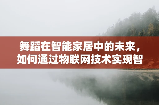 舞蹈在智能家居中的未来，如何通过物联网技术实现智能舞蹈空间？