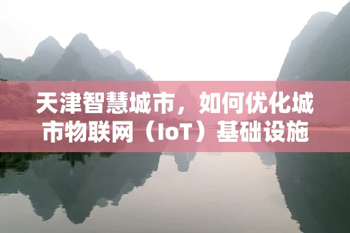 天津智慧城市，如何优化城市物联网（IoT）基础设施的能效与安全？