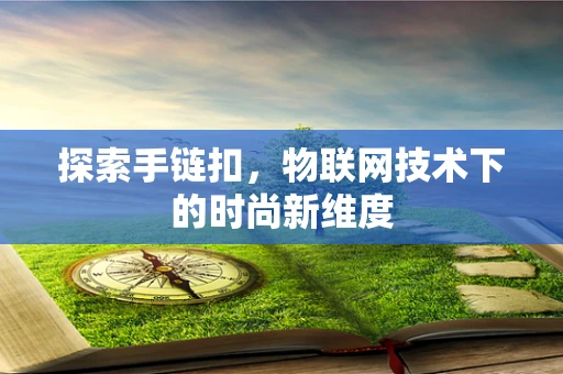 探索手链扣，物联网技术下的时尚新维度